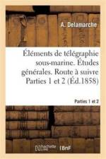 Elements de Telegraphie Sous-Marine. Etudes Generales. Route A Suivre Parties 1 Et 2 af A Delamarche