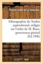 Ethnographie Du Tonkin Septentrional: Redigee Sur l'Ordre de M. Beau, Gouverneur General af Etienne Lunet de la Jonquiere