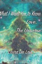 What I Want You to Know Love, The Universe af Laura Lee Love
