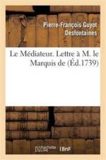 Le Mediateur. Lettre A M. Le Marquis de af Pierre-François Guyot Desfontaines