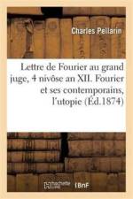 Lettre de Fourier Au Grand Juge, 4 Nivose an XII. Fourier & Ses Contemporains, l'Utopie & La Routine af Charles Pellarin