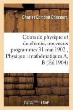 Cours de Physique Et de Chimie, Nouveaux Programmes 31 Mai 1902 Physique: Mathematiques A, B af Drincourt-C