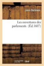 Les Ouvertures Des Parlements, Par Loys D' Orleans af Louis Dorleans