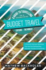Budget Travel, a Guide to Travelling on a Shoestring, Explore the World, a Discount Overseas Adventure Trip af Mathew Backholer