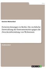 Ferienwohnungen in Berlin. Die rechtliche Entwicklung der Instrumentarien gegen die Zweckentfremdung von Wohnraum af Danielo Mohwinkel