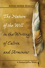 Nature of the Will in the Writings of Calvin and Arminius af Alrick George Headley