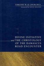 Divine Initiative and the Christology of the Damascus Road Encounter af Timothy W R Churchill