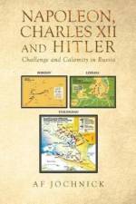 Napoleon, Charles XII and Hitler Challenge and Calamity in Russia af Af Jochnick