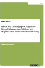 Schule und Leistungssport. Folgen der Doppelbelastung von Schulern und Moeglichkeiten der Sozialen Unterstutzung af Andre Starke