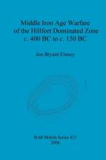 Middle Iron Age Warfare of the Hillfort Dominated Zone c.400 BC to c.150 BC af Jon Bryant Finney