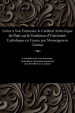 Lettre a Son minence Le Cardinal Archev que de Paris Sur La Fondation d'Universit s Catholiques En France Par Monseigeneur Turinaz af Turinaz Monseigneur