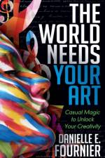 The World Needs Your Art af Danielle E. Fournier