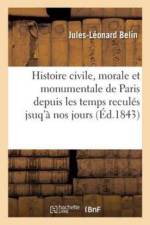 Histoire Civile, Morale Et Monumentale de Paris Depuis Les Temps Recules Jsuq'a Nos Jours af Jules-Leonard Belin