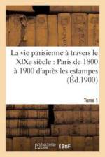 Vie Parisienne A Travers Le Xixe Siecle: Paris de 1800 A 1900 d'Apres Les Estampes Tome 1 af Charles Simond