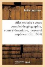 Atlas Scolaire: Cours Complet de Geographie, Cours Elementaire, Moyen Et Superieur, Redige af Emile Levasseur