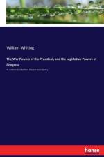 War Powers of the President, and the Legislative Powers of Congress af William Whiting