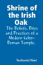 Shrine of the Irish Oak, The Beliefs, Rites and Practices of a Modern Celto-Roman Temple af Nathaniel Hunt