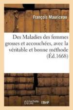 Des Maladies Des Femmes Grosses Et Accouchees, Avec La Veritable Et Bonne Methode de Les af Francois Mauriceau