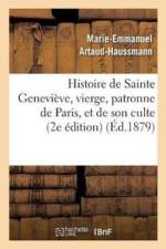 Histoire de Sainte Genevieve, Vierge, Patronne de Paris, Et de Son Culte: Precedee d'Une af Artaud-Haussmann