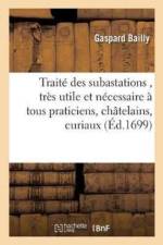 Traite Des Subastations, Tres Utile Et Necessaire A Tous Praticiens, Chatelains, Curiaux, Syndics, af Bailly