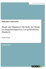 Musik und Migration. Die Rolle der Musik im Integrationsprozess von gefluchteten Musikern af Philip Henri Unterreiner