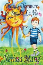 Thomas Decouvre Le But De La Vie (Livre pour Enfants sur le But de la Vie, livre enfant, livre jeunesse, conte enfant, livre pour enfant, histoire pour enfant, livre bebe, enfant, bebe, livre enfant) af Nerissa Marie