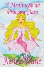 Meditacao da Princesa Clara (historia infantil, livros infantis, livros de criancas, livros para bebes, livros paradidaticos, livro infantil ilustrado, literatura infantil, livros infantis, juvenil) af Nerissa Marie