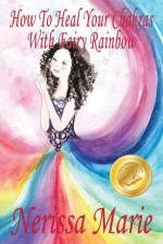 How To Heal Your Chakras With Fairy Rainbow (Children's book about a Fairy, Chakra Healing and Meditation, Picture Books, Kindergarten Books, Toddler Books, Kids Book, 3-8, Kids Story, Books for Kids) af Nerissa Marie