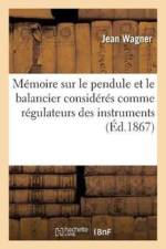 Memoire Sur Le Pendule Et Le Balancier Consideres Comme Regulateurs Des Instruments A af Jean Wagner
