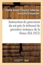 Instruction Du Procureur Du Roi Pres Le Tribunal de Premiere Instance Du Departement de af Jacquinot Pampelune