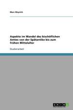 Aspekte im Wandel des bischoeflichen Amtes von der Spatantike bis zum fruhen Mittelalter af Marc Weyrich