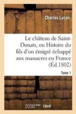 Chateau de Saint-Donats, Ou Histoire Du Fils d'Un Emigre Echappe Aux Massacres En France. Tome 1 af Charles Lucas