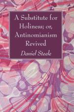 Substitute for Holiness; or, Antinomianism Revived af Daniel Steele