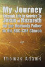 My Journey Through Life In Service To Jesus of Nazareth for our Heavenly Father In His SBC-CBF Church af Thomas Adams