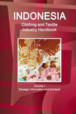 Indonesia Clothing and Textile Industry Handbook Volume 1 Strategic Information and Contacts af Inc Ibp
