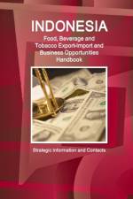 Indonesia Food, Beverage and Tobacco Export-Import and Business Opportunities Handbook - Strategic Information and Contacts af Inc Ibp