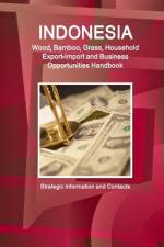 Indonesia Wood, Bamboo, Grass, Household Export-Import and Business Opportunities Handbook - Strategic Information and Contacts af Inc Ibp