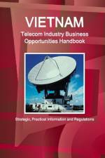 Vietnam Telecom Industry Business Opportunities Handbook - Strategic, Practical Information and Regulations af Inc Ibp