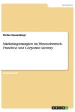 Marketingstrategien im Fitnesssbereich. Franchise und Corporate Identity af Stefan Hausenbiegl