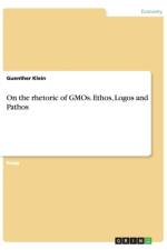 On the Rhetoric of Gmos. Ethos, Logos and Pathos af Guenther Klein