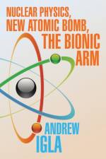 Nuclear Physics, New Atomic Bomb, the Bionic Arm af Andrew Igla