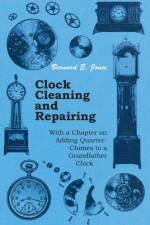 Clock Cleaning and Repairing - With a Chapter on Adding Quarter-Chimes to a Grandfather Clock af Bernard E. Jones