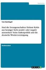 Sind die Errungenschaften Helmut Kohls aus heutiger Sicht positiv oder negativ anzusehen? Seine Aussenpolitik und die deutsche Wiedervereinigung af Tom Nachtigall