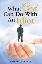What God Can Do With an Idiot af Dr. Mark Dutton