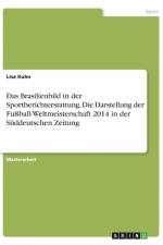 Brasilienbild in der Sportberichterstattung. Die Darstellung der Fussball-Weltmeisterschaft 2014 in der Suddeutschen Zeitung af Lisa Kühn