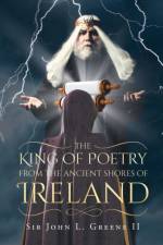 The King of Poetry from the Ancient Shores of Ireland af Sir John L Green