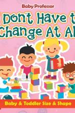 I Don't Have to Change At All Baby & Toddler Size & Shape af Baby Professor