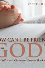 How Can I Be Friends with God? - Children's Christian Prayer Books af Baby Professor