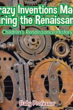 Crazy Inventions Made During the Renaissance Children's Renaissance History af Baby Professor