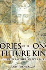 Stories of the Once and Future King Children's Arthurian Folk Tales af Baby Professor